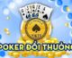 Top 15 game bài Poker đổi thưởng online, ăn tiền thật uy tín