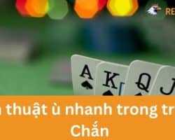 Chiến Thuật Ù Nhanh Trong Trò Chơi Chắn